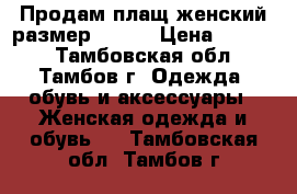 Продам плащ женский размер 48-50 › Цена ­ 1 200 - Тамбовская обл., Тамбов г. Одежда, обувь и аксессуары » Женская одежда и обувь   . Тамбовская обл.,Тамбов г.